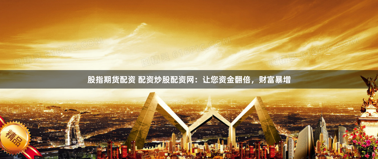 股指期货配资 配资炒股配资网：让您资金翻倍，财富暴增
