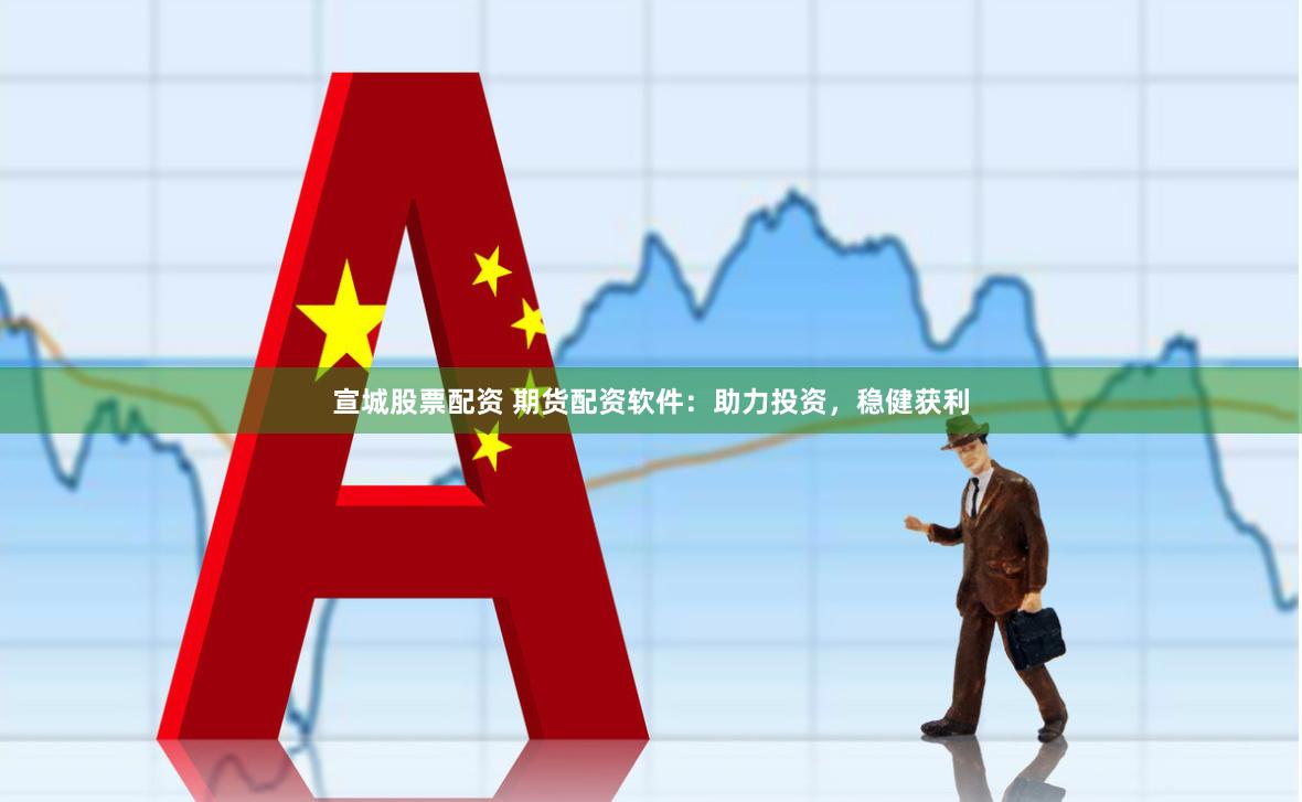 宣城股票配资 期货配资软件：助力投资，稳健获利
