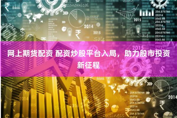 网上期货配资 配资炒股平台入局，助力股市投资新征程