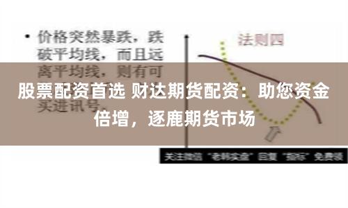 股票配资首选 财达期货配资：助您资金倍增，逐鹿期货市场