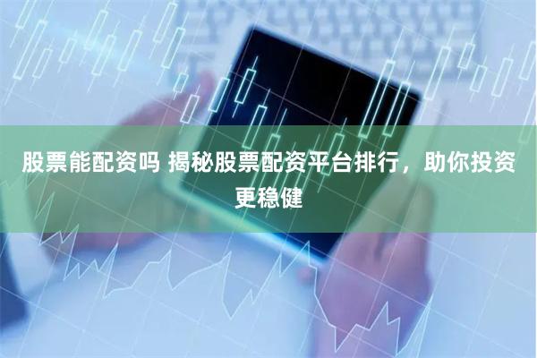 股票能配资吗 揭秘股票配资平台排行，助你投资更稳健