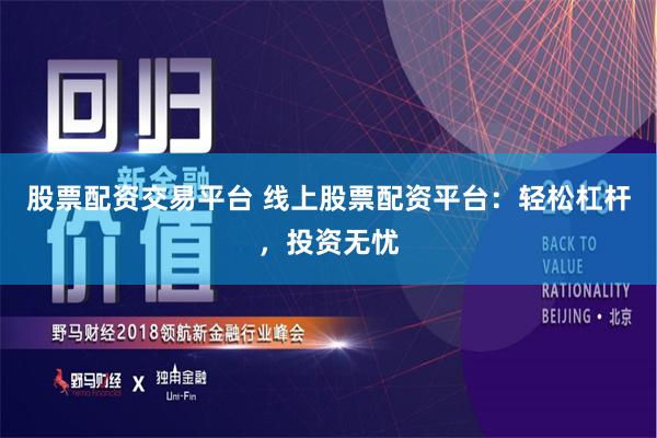 股票配资交易平台 线上股票配资平台：轻松杠杆，投资无忧