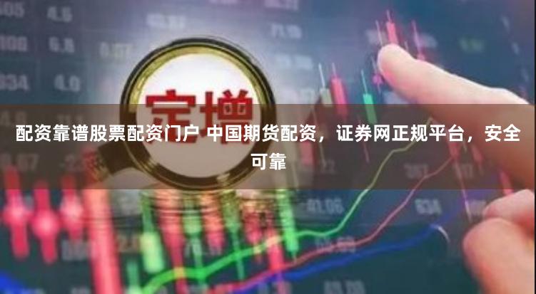 配资靠谱股票配资门户 中国期货配资，证券网正规平台，安全可靠