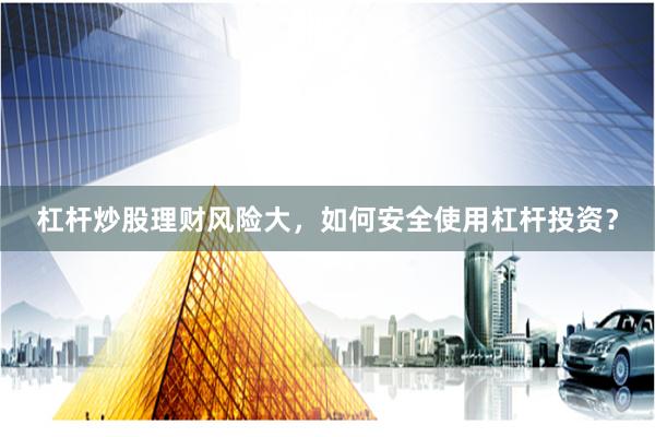 杠杆炒股理财风险大，如何安全使用杠杆投资？