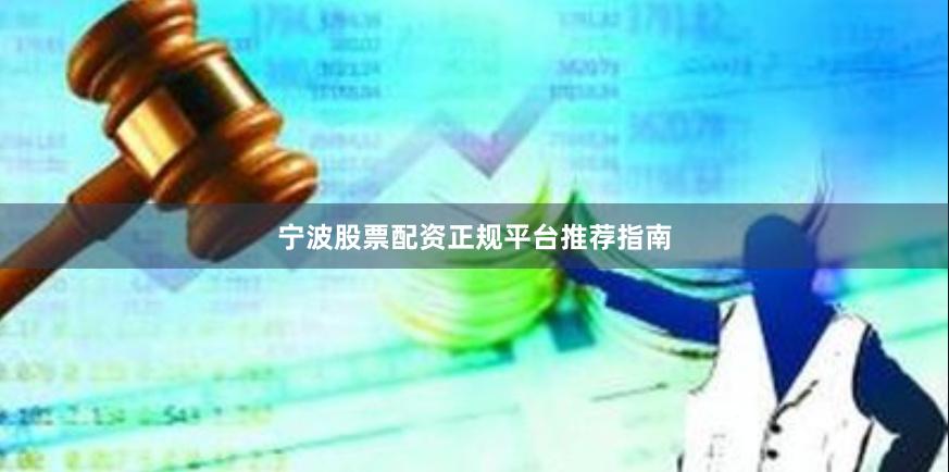 宁波股票配资正规平台推荐指南