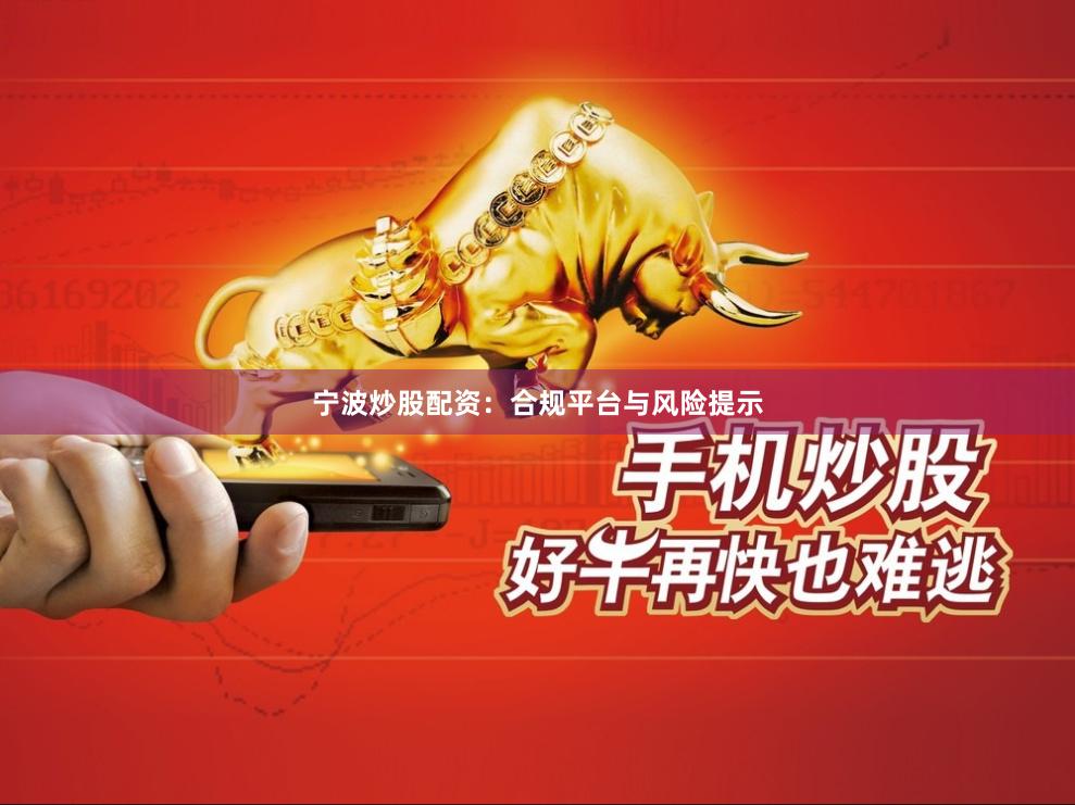 宁波炒股配资：合规平台与风险提示