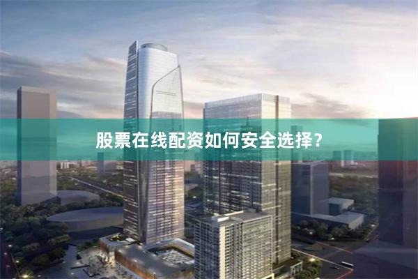 股票在线配资如何安全选择？