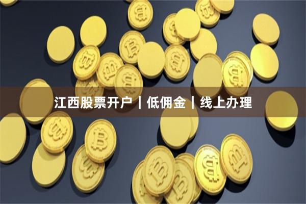 江西股票开户｜低佣金｜线上办理