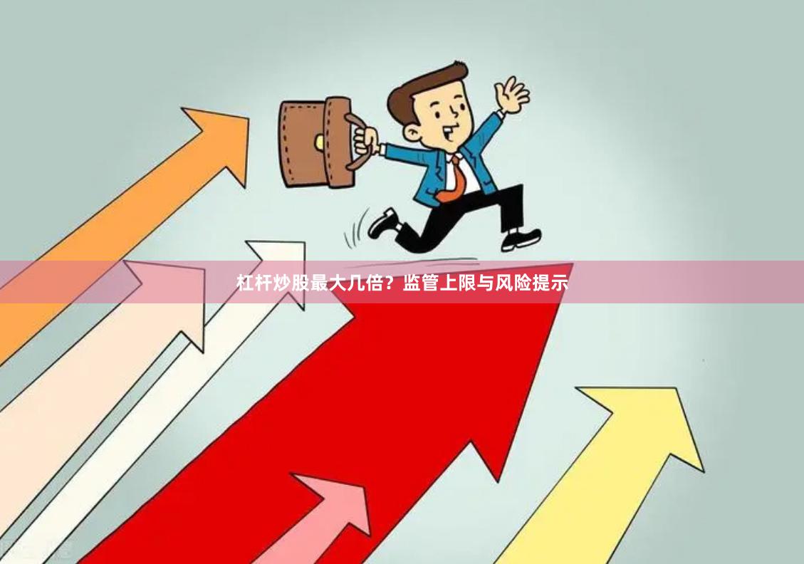 杠杆炒股最大几倍？监管上限与风险提示