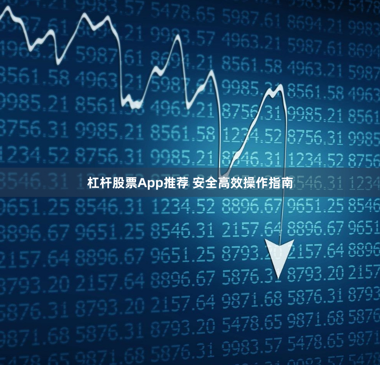杠杆股票App推荐 安全高效操作指南