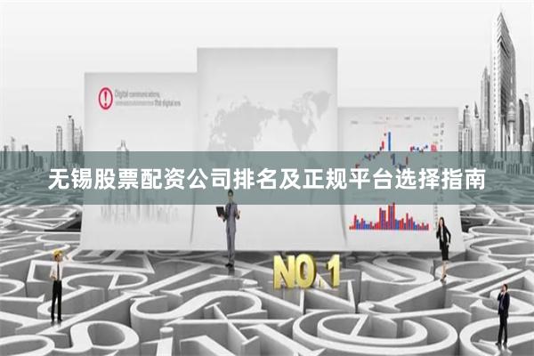 无锡股票配资公司排名及正规平台选择指南