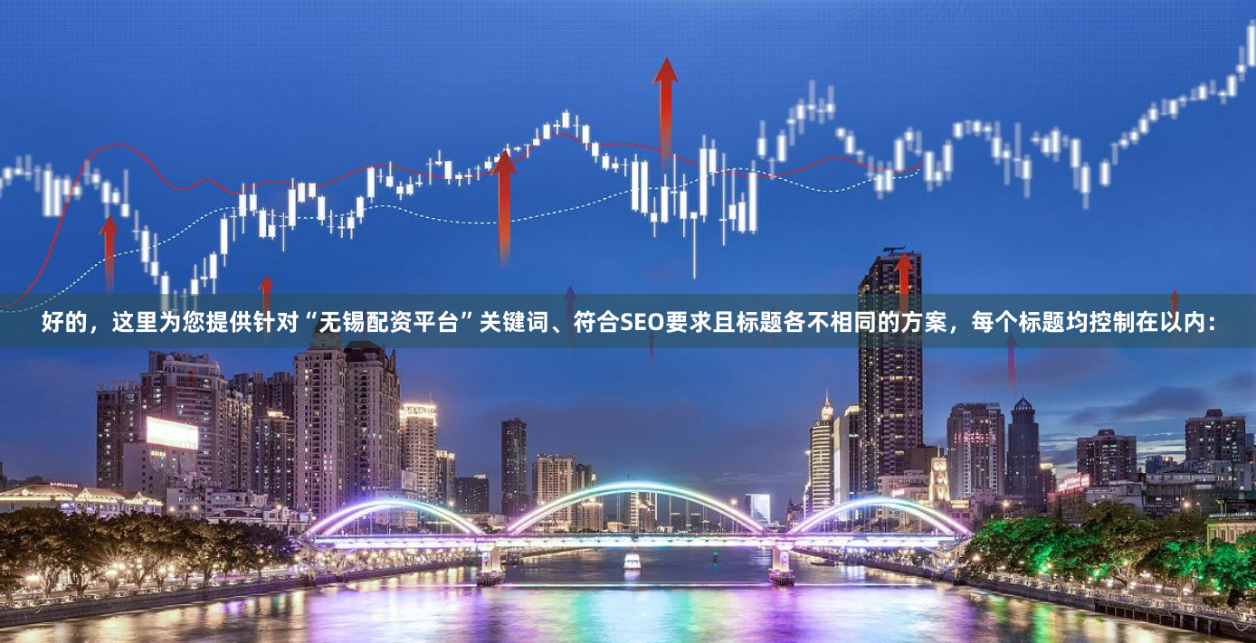好的，这里为您提供针对“无锡配资平台”关键词、符合SEO要求且标题各不相同的方案，每个标题均控制在以内：