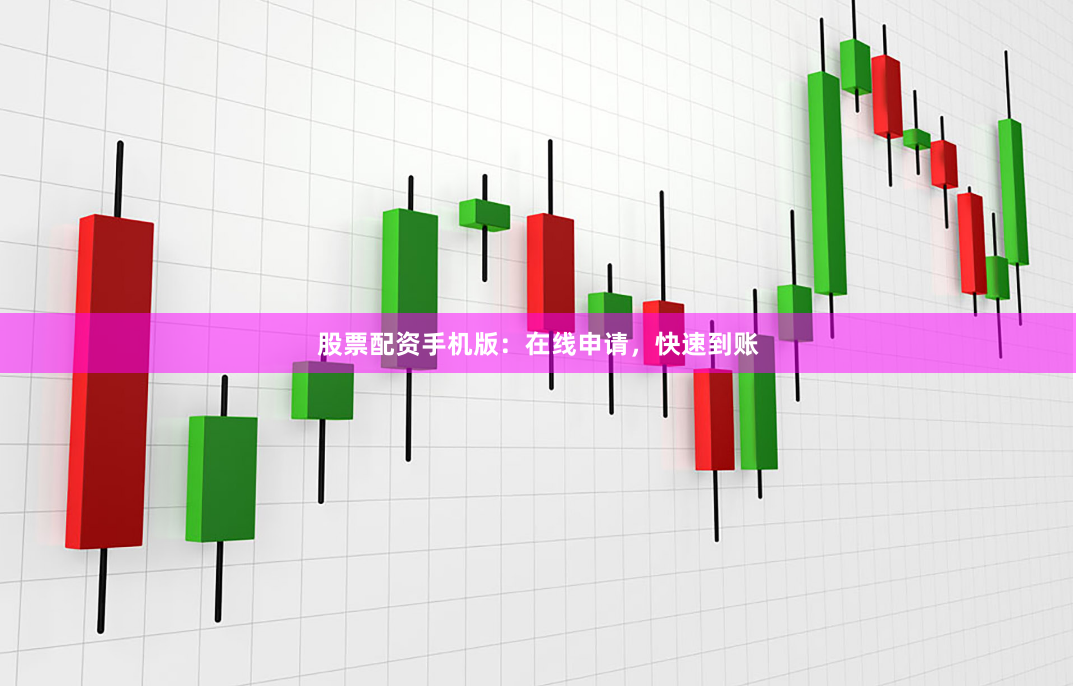 股票配资手机版：在线申请，快速到账