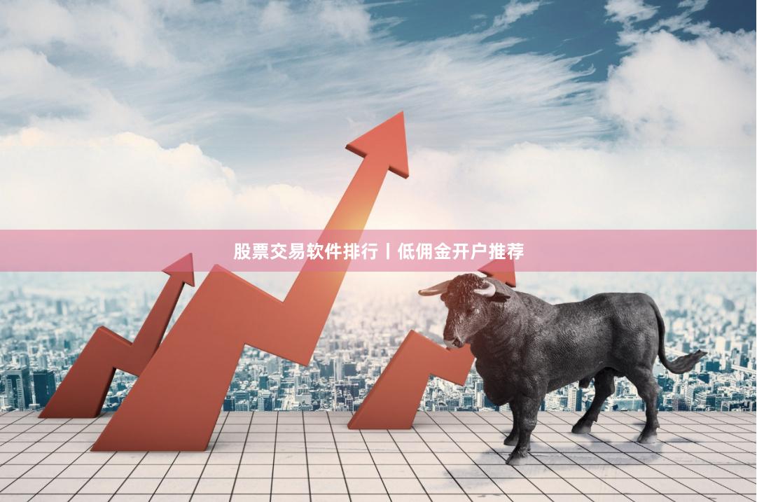 股票交易软件排行丨低佣金开户推荐